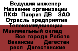 Ведущий инженер › Название организации ­ ПКФ "Пиорит-ДВ", ЗАО › Отрасль предприятия ­ Телекоммуникации › Минимальный оклад ­ 40 000 - Все города Работа » Вакансии   . Дагестан респ.,Дагестанские Огни г.